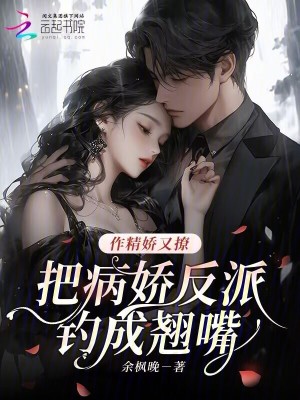 作精娇又撩，把病娇反派钓成翘嘴